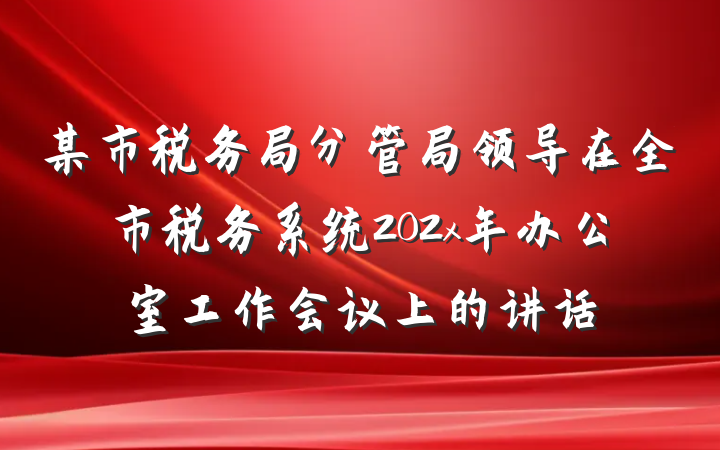 某市税务局分管局领导在全市税务系统202x年办公室工作会议上的讲话