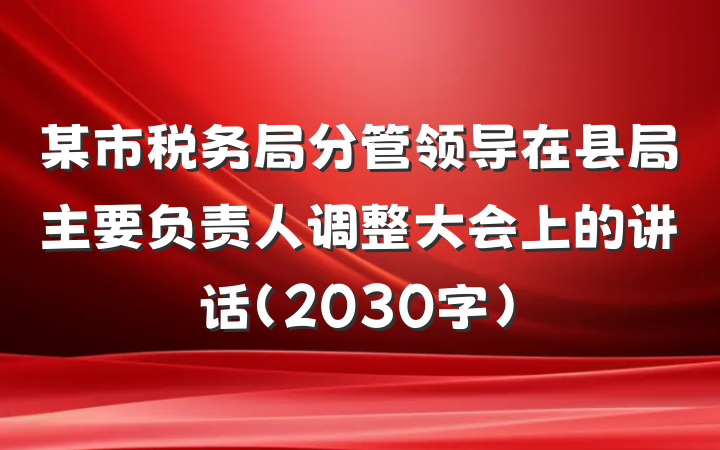 某市税务局分管领导在县局主要负责人调整大会上的讲话（2030字）