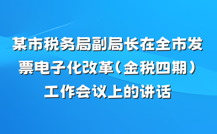 某市税务局副局长在全市发票电子化改革(金税四期)工作会议上的讲话
