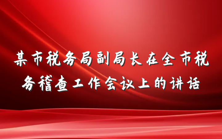 某市税务局副局长在全市税务稽查工作会议上的讲话