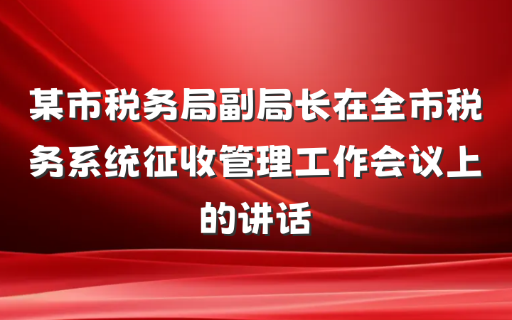 某市税务局副局长在全市税务系统征收管理工作会议上的讲话
