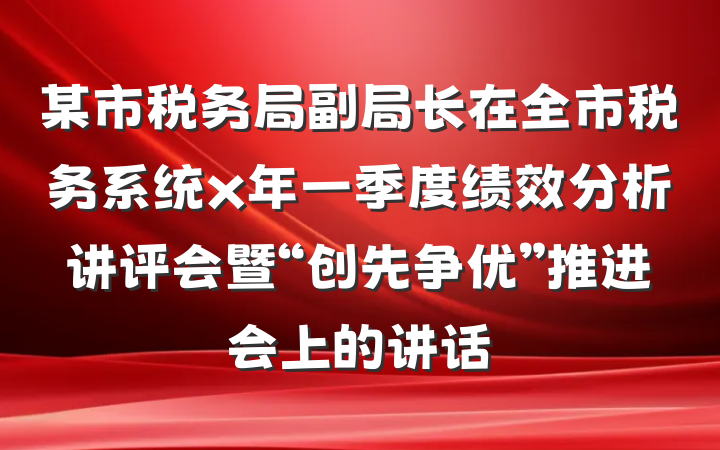 某市税务局副局长在全市税务系统x年一季度绩效分析讲评会暨“创先争优”推进会上的讲话