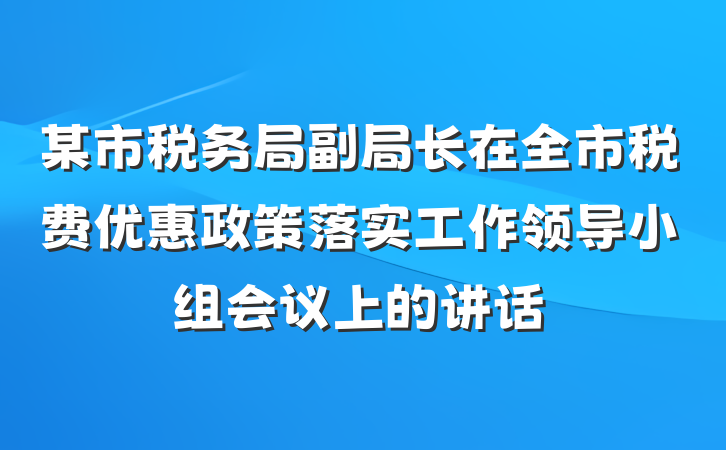 某市税务局副局长在全市税费优惠政策落实工作领导小组会议上的讲话