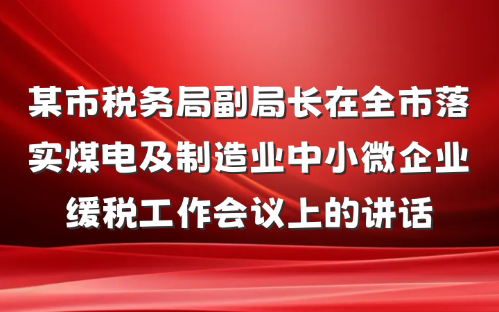某市税务局副局长在全市落实煤电及制造业中小微企业缓税工作会议上的讲话