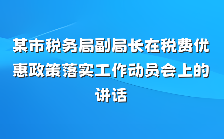 某市税务局副局长在税费优惠政策落实工作动员会上的讲话