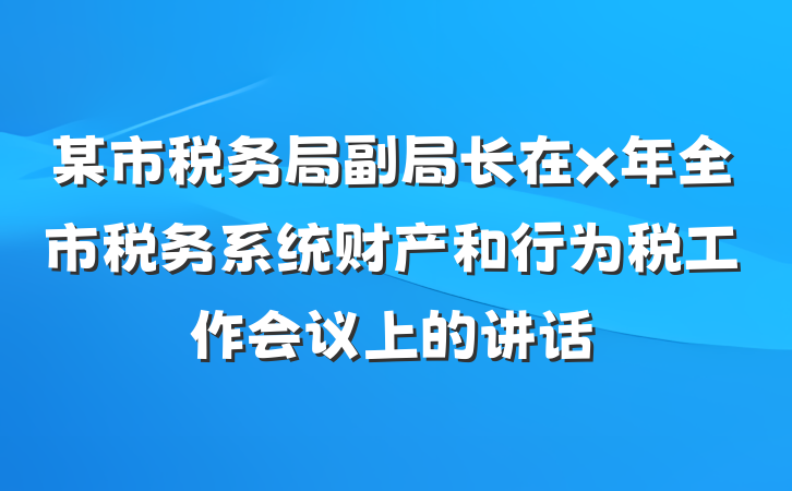 某市税务局副局长在x年全市税务系统财产和行为税工作会议上的讲话