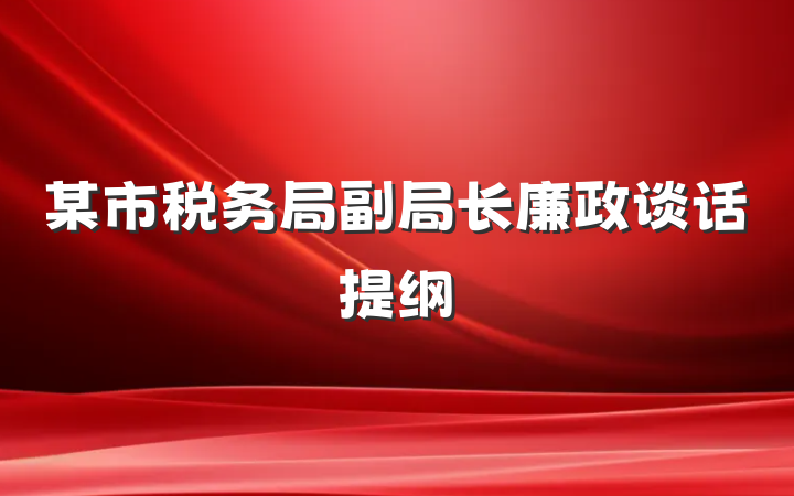 某市税务局副局长廉政谈话提纲