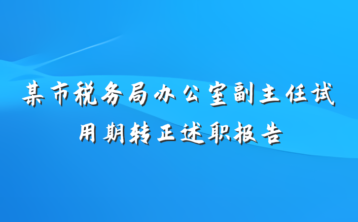 某市税务局办公室副主任试用期转正述职报告