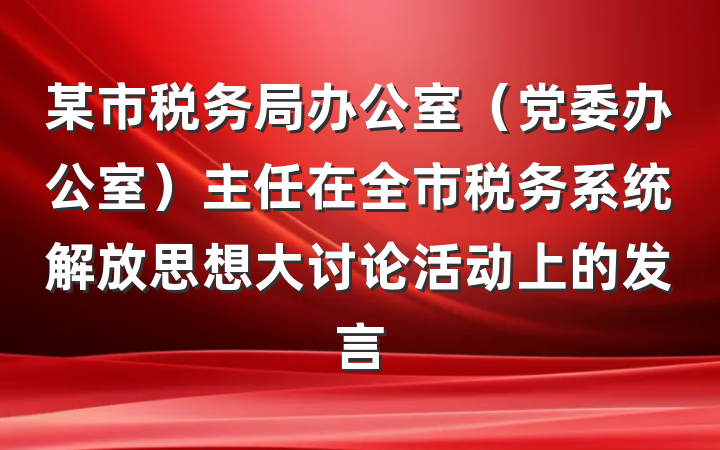 某市税务局办公室（党委办公室）主任在全市税务系统解放思想大讨论活动上的发言