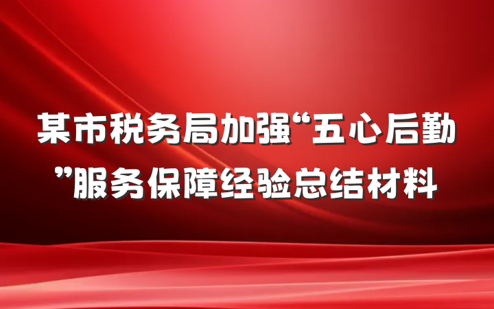 某市税务局加强“五心后勤”服务保障经验总结材料