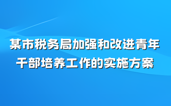 某市税务局加强和改进青年干部培养工作的实施方案