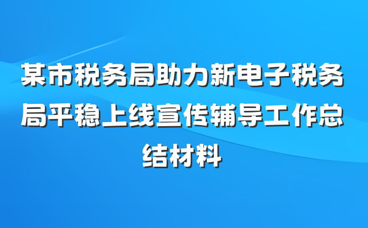 某市税务局助力新电子税务局平稳上线宣传辅导工作总结材料