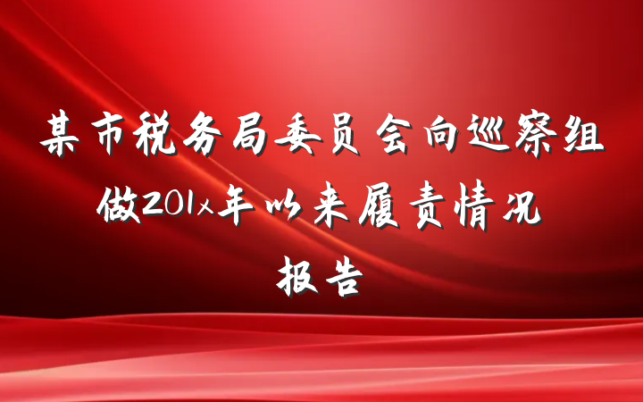 某市税务局委员会向巡察组做201x年以来履责情况报告