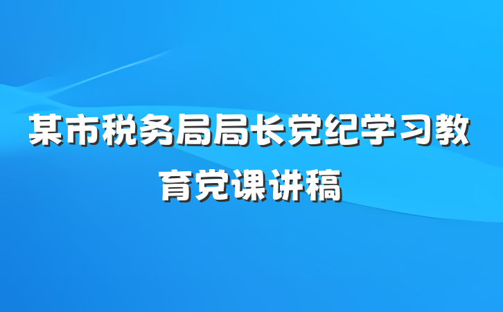 某市税务局局长党纪学习教育党课讲稿