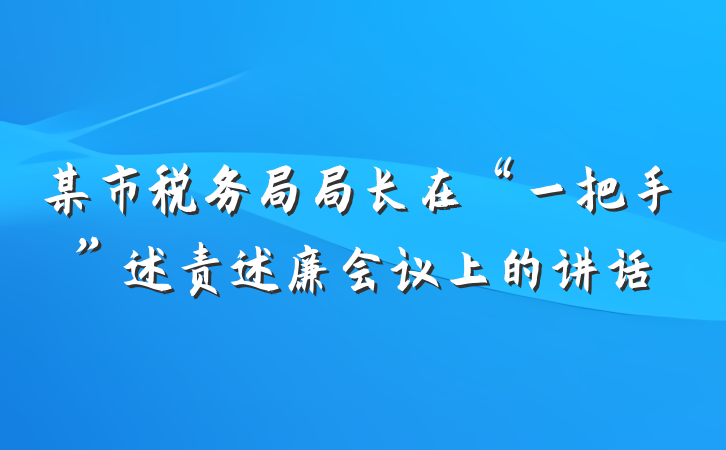 某市税务局局长在“一把手”述责述廉会议上的讲话