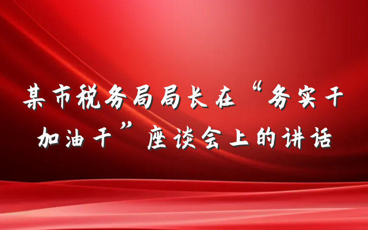 某市税务局局长在“务实干加油干”座谈会上的讲话