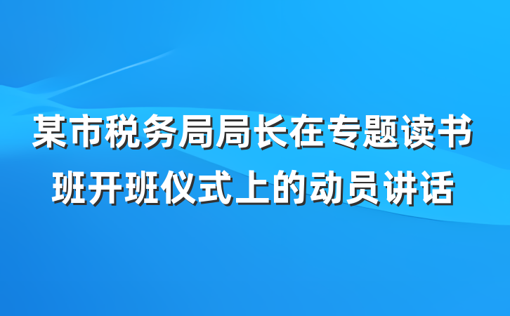 某市税务局局长在专题读书班开班仪式上的动员讲话