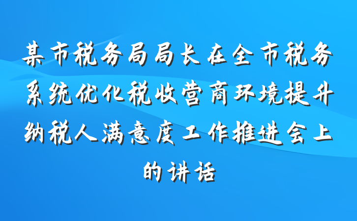 某市税务局局长在全市税务系统优化税收营商环境提升纳税人满意度工作推进会上的讲话