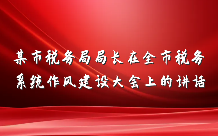 某市税务局局长在全市税务系统作风建设大会上的讲话