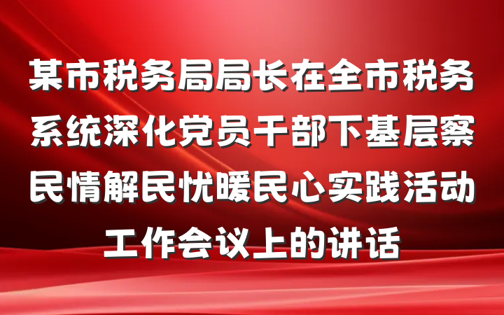 某市税务局局长在全市税务系统深化党员干部下基层察民情解民忧暖民心实践活动工作会议上的讲话