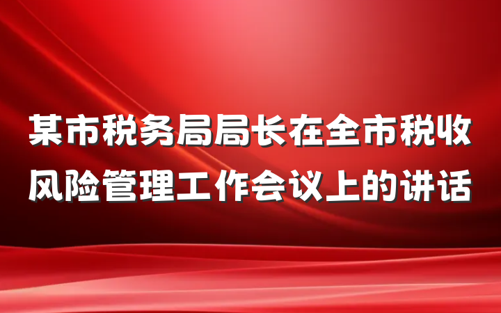 某市税务局局长在全市税收风险管理工作会议上的讲话