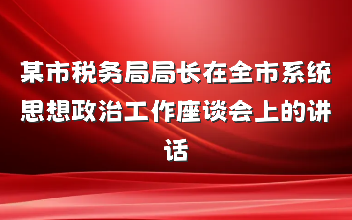 某市税务局局长在全市系统思想政治工作座谈会上的讲话