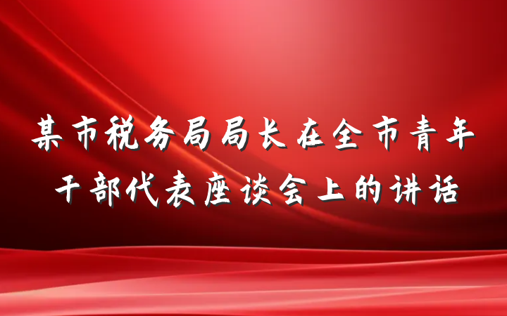 某市税务局局长在全市青年干部代表座谈会上的讲话