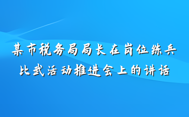某市税务局局长在岗位练兵比武活动推进会上的讲话