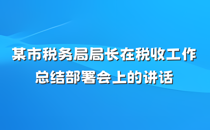 某市税务局局长在税收工作总结部署会上的讲话