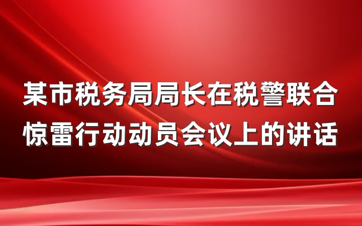 某市税务局局长在税警联合惊雷行动动员会议上的讲话
