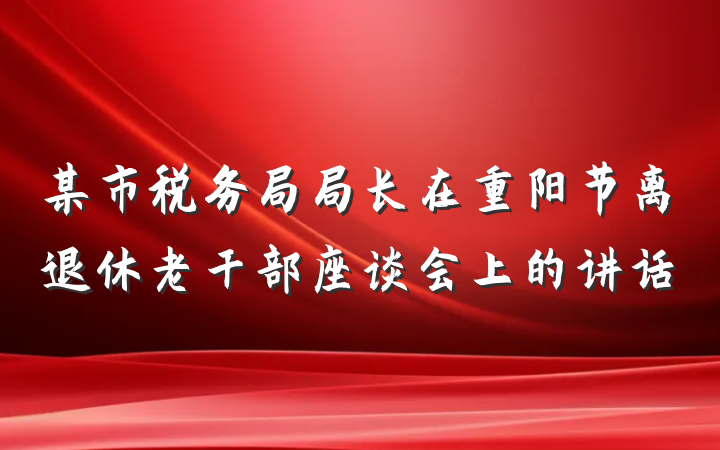 某市税务局局长在重阳节离退休老干部座谈会上的讲话