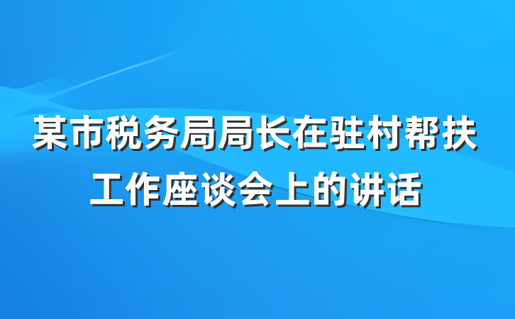 某市税务局局长在驻村帮扶工作座谈会上的讲话
