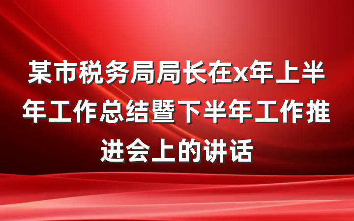 某市税务局局长在x年上半年工作总结暨下半年工作推进会上的讲话