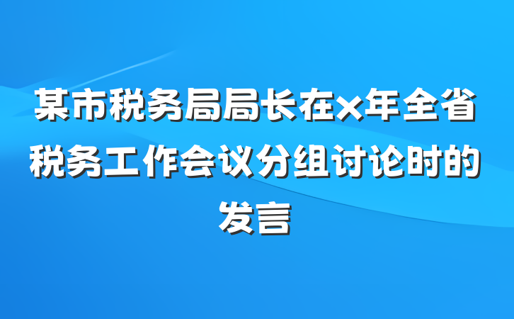 某市税务局局长在x年全省税务工作会议分组讨论时的发言