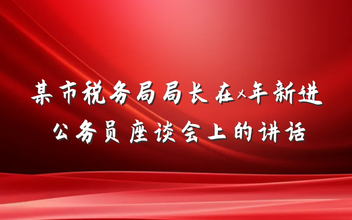 某市税务局局长在x年新进公务员座谈会上的讲话