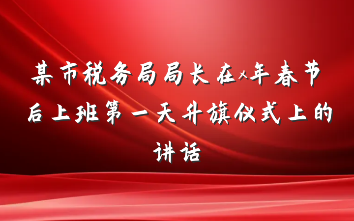 某市税务局局长在x年春节后上班第一天升旗仪式上的讲话