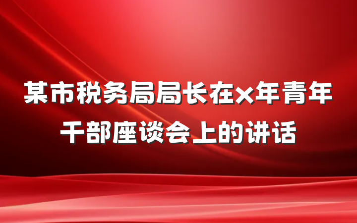 某市税务局局长在x年青年干部座谈会上的讲话