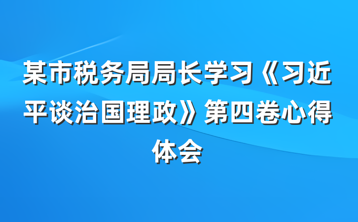 某市税务局局长学习《习近平谈治国理政》第四卷心得体会