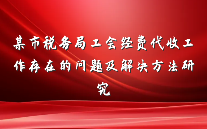 某市税务局工会经费代收工作存在的问题及解决方法研究