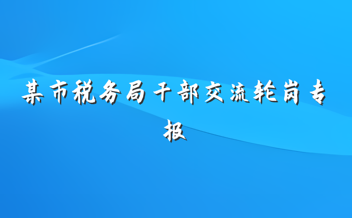 某市税务局干部交流轮岗专报