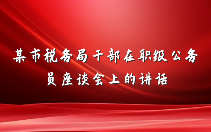 某市税务局干部在职级公务员座谈会上的讲话