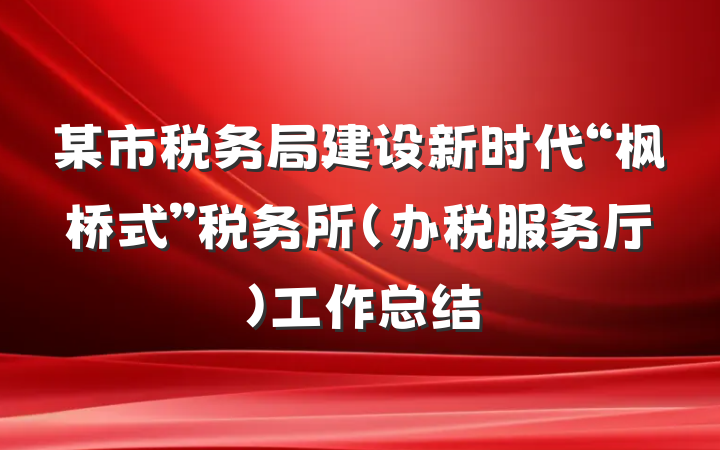 某市税务局建设新时代“枫桥式”税务所（办税服务厅）工作总结