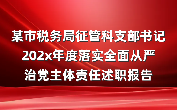 某市税务局征管科支部书记202x年度落实全面从严治党主体责任述职报告