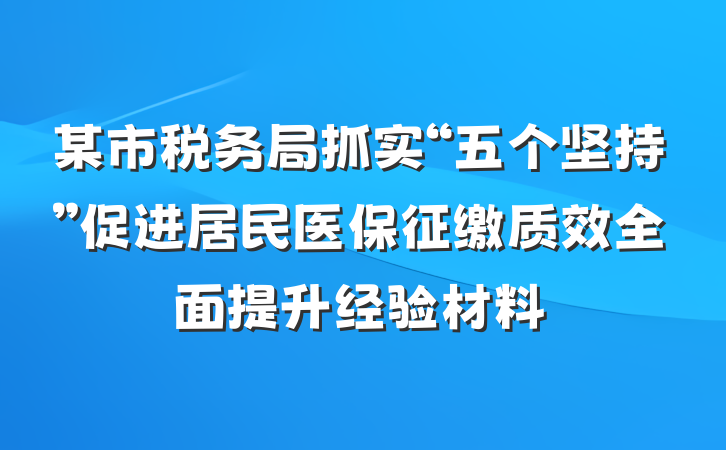 某市税务局抓实“五个坚持”促进居民医保征缴质效全面提升经验材料