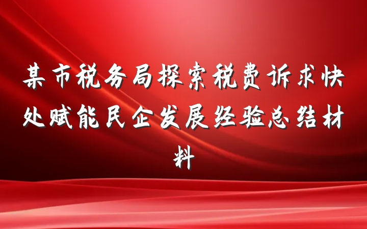 某市税务局探索税费诉求快处赋能民企发展经验总结材料