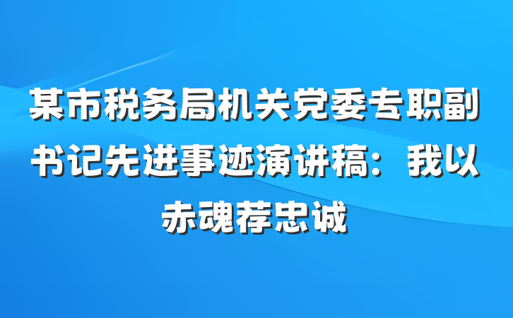 某市税务局机关党委专职副书记先进事迹演讲稿：我以赤魂荐忠诚