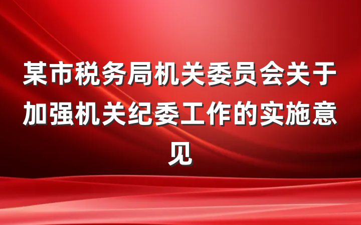某市税务局机关委员会关于加强机关纪委工作的实施意见