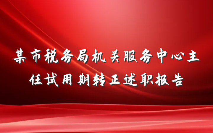 某市税务局机关服务中心主任试用期转正述职报告