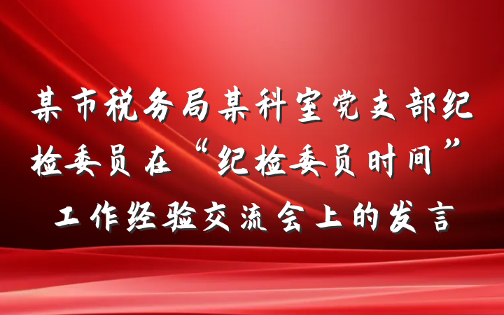 某市税务局某科室党支部纪检委员在“纪检委员时间”工作经验交流会上的发言