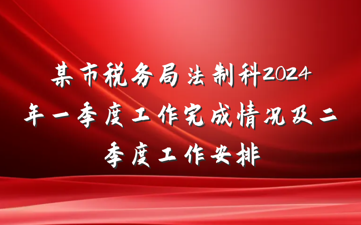 某市税务局法制科2024年一季度工作完成情况及二季度工作安排